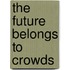 The Future Belongs To Crowds