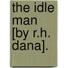 The Idle Man [By R.H. Dana]. door Richard Henry Dana