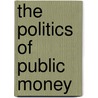 The Politics Of Public Money by David A. Good