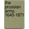 The Prussian Army, 1640-1871 by Jonathan R. White