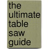 The Ultimate Table Saw Guide by Kenneth Burton