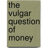 The Vulgar Question Of Money by Elsie B. Michie
