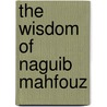 The Wisdom Of Naguib Mahfouz by Naguib Mahfouz