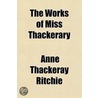 The Works Of Miss Thackerary by Anne Thackeray Ritchie