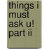 Things I Must Ask U! Part Ii