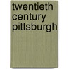 Twentieth Century Pittsburgh by Roy Lubove