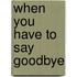 When You Have to Say Goodbye