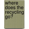 Where Does the Recycling Go? door Jerry Shea