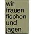 Wir Frauen Fischen Und Jagen