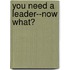 You Need a Leader--Now What?
