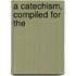 A Catechism, Compiled For The