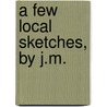 A Few Local Sketches, By J.M. door J. M