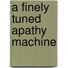 A Finely Tuned Apathy Machine door Mark Paterson