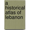 A Historical Atlas of Lebanon door Carolyn Skahill