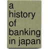 A History Of Banking In Japan door Juichi Soyeda