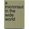 A Micronaut In The Wide World by Gregory O'Brien