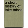 A Short History Of Lake Tahoe door Michael Makley