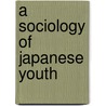 A Sociology Of Japanese Youth door Roger Goodman