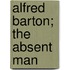 Alfred Barton; The Absent Man