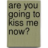 Are You Going To Kiss Me Now? door Sloane Tanen