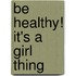 Be Healthy! It's a Girl Thing