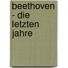 Beethoven - Die Letzten Jahre by Mireille Murkowski