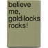 Believe Me, Goldilocks Rocks!