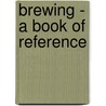 Brewing - A Book Of Reference by Anon
