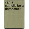 Can a Catholic Be a Democrat? door David R. Carlin