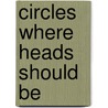 Circles Where Heads Should Be door Caki Wilkinson