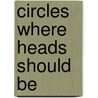 Circles Where Heads Should Be door Caki Wilkinson