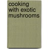 Cooking with Exotic Mushrooms door Kay Shimizu