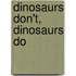 Dinosaurs Don't, Dinosaurs Do