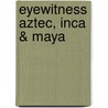 Eyewitness Aztec, Inca & Maya by Inc. Dorling Kindersley