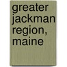 Greater Jackman Region, Maine by Unknown
