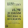 How Judaism Became A Religion door Leora Batnitzky