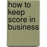 How To Keep Score In Business by Robert J.R. Follett