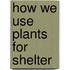 How We Use Plants for Shelter