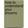 How to Understand Your Dreams by Geoffrey A. Dudley