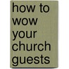 How to Wow Your Church Guests door Mark L. Waltz
