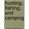 Hunting, Fishing, And Camping door Leon Leonwood Bean