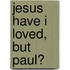 Jesus Have I Loved, But Paul?