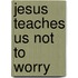 Jesus Teaches Us Not To Worry