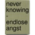 Never Knowing - Endlose Angst