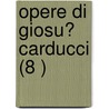 Opere Di Giosu? Carducci (8 ) door Giosue Carducci
