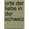 Orte Der Liebe In Der Schweiz door Kurt Derungs
