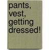 Pants, Vest, Getting Dressed! door Debbie Foy