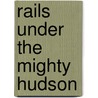 Rails Under the Mighty Hudson door Brian J. Cudahy