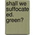 Shall We Suffocate Ed. Green?
