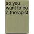 So You Want To Be A Therapist